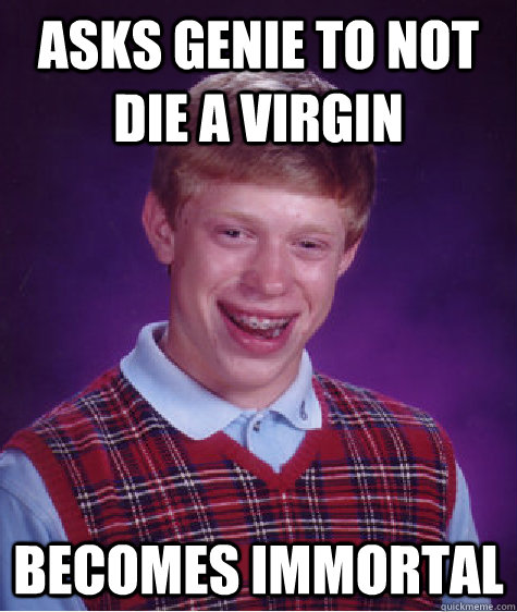 Asks genie to not die a virgin Becomes immortal - Asks genie to not die a virgin Becomes immortal  Bad Luck Brian