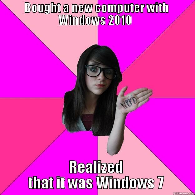 BOUGHT A NEW COMPUTER WITH WINDOWS 2010  REALIZED THAT IT WAS WINDOWS 7 Idiot Nerd Girl