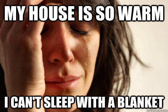 my house is so warm i can't sleep with a blanket  First World Problems