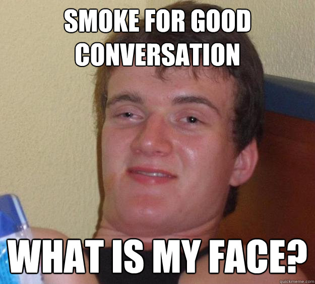 Smoke for good conversation What is my face?  10 Guy