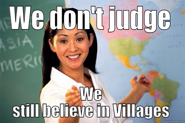 WE DON'T JUDGE WE STILL BELIEVE IN VILLAGES Unhelpful High School Teacher