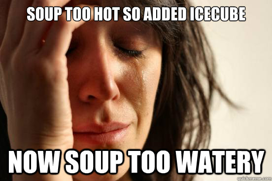 Soup too hot so added icecube Now soup too watery  First World Problems