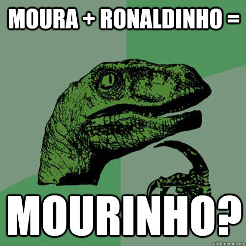 MOURA + ronaldinho =  Mourinho?  Philosoraptor