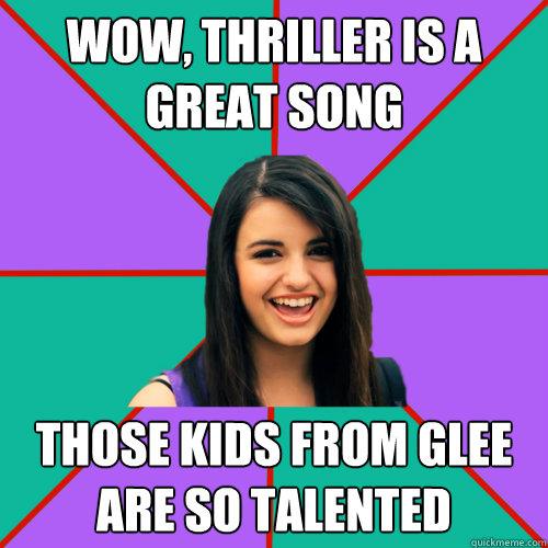 wow, thriller is a great song those kids from glee are so talented - wow, thriller is a great song those kids from glee are so talented  Rebecca Black