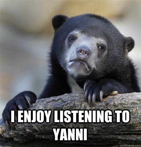  I ENJOY LISTENING TO YANNI -  I ENJOY LISTENING TO YANNI  Confession Bear