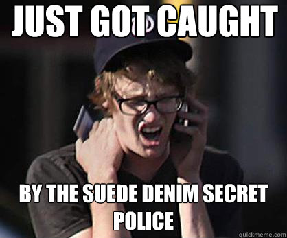 Just got caught by the suede denim secret police  Sad Hipster