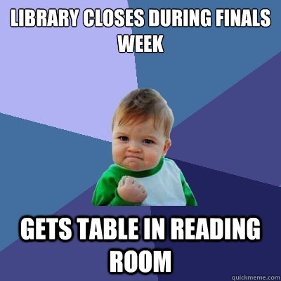 library closes during finals week Gets table in reading room  Success Kid