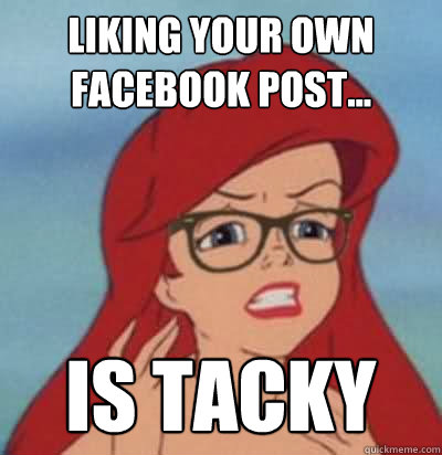 Liking your own facebook post... is tacky  Hipster Ariel