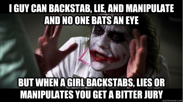 I guy can backstab, lie, and manipulate and no one bats an eye But when a girl backstabs, lies or manipulates YOU GET A BITTER JuRY - I guy can backstab, lie, and manipulate and no one bats an eye But when a girl backstabs, lies or manipulates YOU GET A BITTER JuRY  Joker Mind Loss