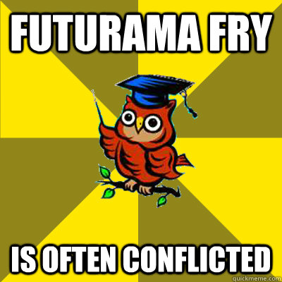 Futurama Fry Is often conflicted  Observational Owl