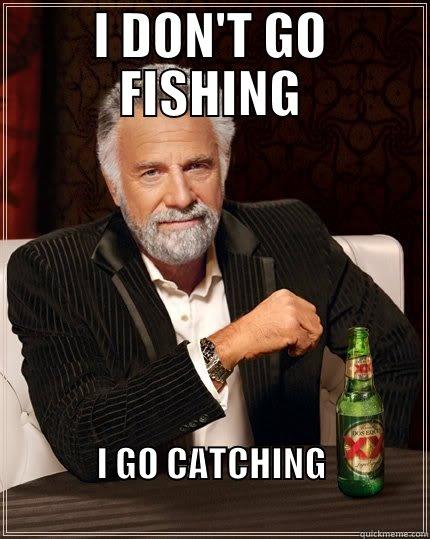 I DON'T GO FISHING I GO CATCHING                                       The Most Interesting Man In The World