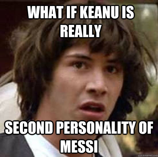 What if keanu is really second personality of messi  conspiracy keanu