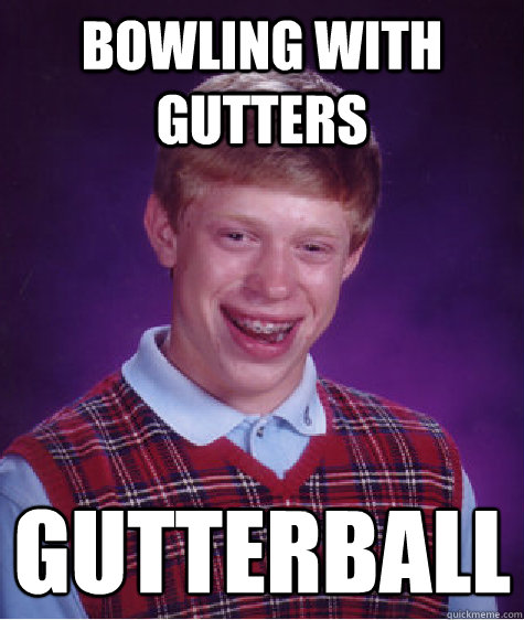 bowling with gutters gutterball
 - bowling with gutters gutterball
  Bad Luck Brian