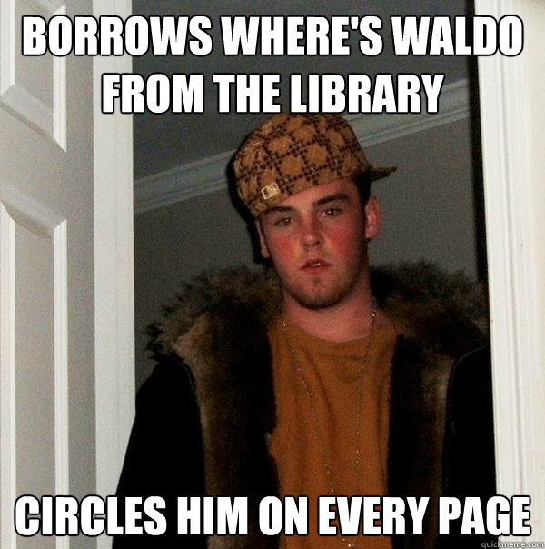 Borrows Where's Waldo from the library circles him on every page  Scumbag Steve