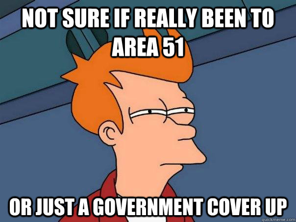 Not sure if really been to Area 51 Or just a government cover up   Futurama Fry