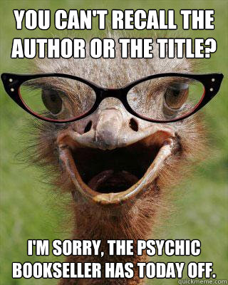 You can't recall the author or the title? I'm sorry, the Psychic Bookseller has today off.   Judgmental Bookseller Ostrich