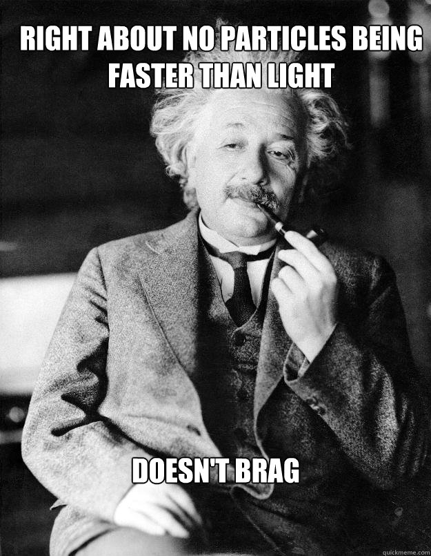 Right about no particles being faster than light Doesn't brag  Einstein