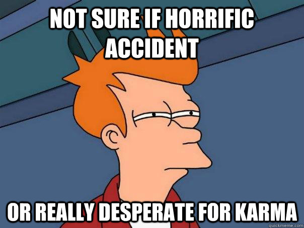 Not sure if horrific accident Or really desperate for karma  Futurama Fry