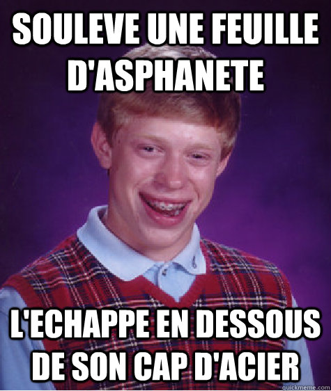 Souleve une feuille d'asphanete L'echappe en dessous de son cap d'acier  Bad Luck Brian