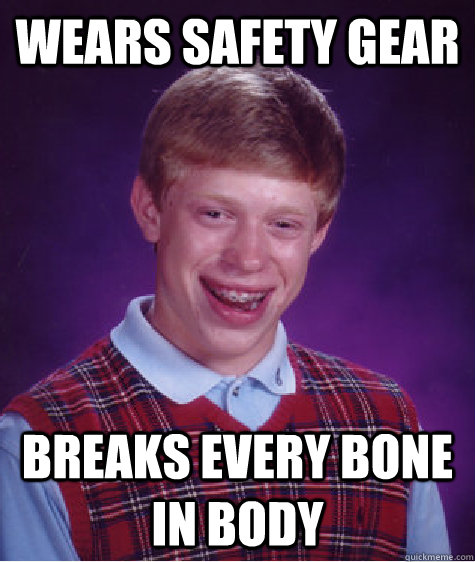 Wears safety gear Breaks every bone in body - Wears safety gear Breaks every bone in body  Bad Luck Brian