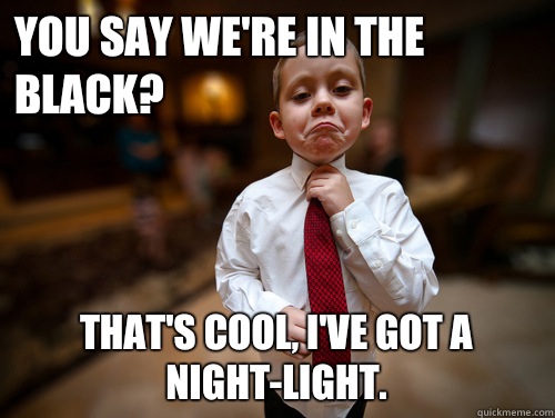 You say we're in the black? That's cool, I've got a night-light.  Financial Advisor Kid