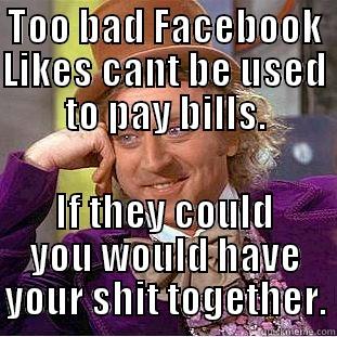 TOO BAD FACEBOOK LIKES CANT BE USED TO PAY BILLS. IF THEY COULD YOU WOULD HAVE YOUR SHIT TOGETHER. Creepy Wonka