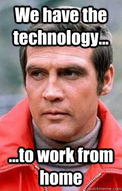 We have the technology... ...to work from home - We have the technology... ...to work from home  Six Million Dollar Man