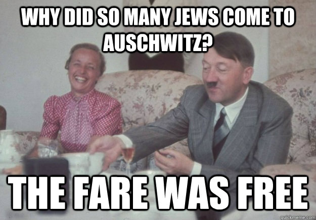 Why did so many jews come to Auschwitz? the fare was free - Why did so many jews come to Auschwitz? the fare was free  Comedian Hitler