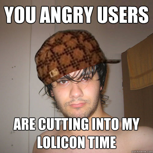 you angry users are cutting into my lolicon time  Scumbag Tux