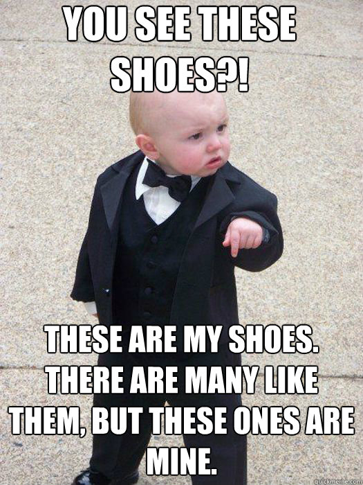 You see these shoes?! These are my shoes. There are many like them, but these ones are mine.  - You see these shoes?! These are my shoes. There are many like them, but these ones are mine.   Baby Godfather