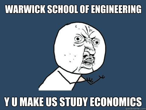 Warwick School of Engineering y u make us study economics  Y U No