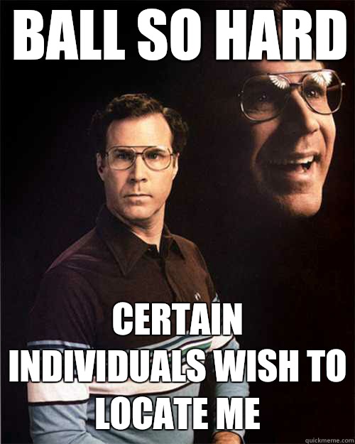 Ball so hard Certain individuals wish to locate me - Ball so hard Certain individuals wish to locate me  will ferrell