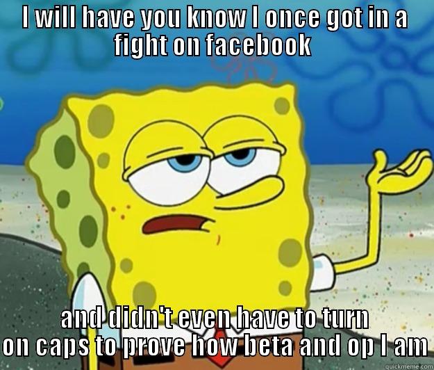 I WILL HAVE YOU KNOW I ONCE GOT IN A FIGHT ON FACEBOOK  AND DIDN'T EVEN HAVE TO TURN ON CAPS TO PROVE HOW BETA AND OP I AM Tough Spongebob