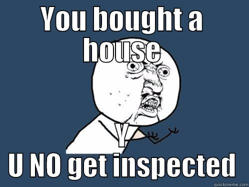 YOU BOUGHT A HOUSE Y U NO GET INSPECTED Y U No