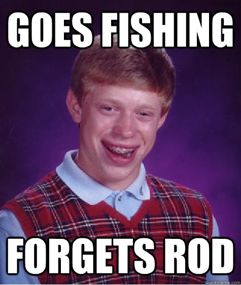 Goes Fishing Forgets Rod  Bad Luck Brian