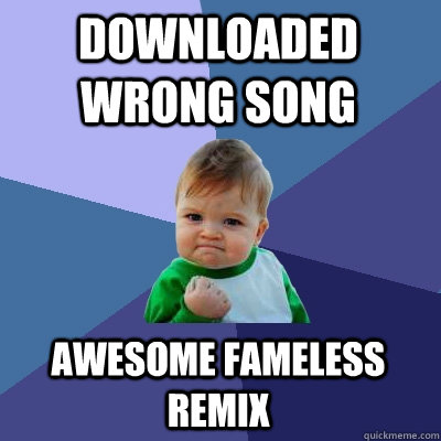 DOWNLOADED WRONG SONG AWESOME FAMELESS REMIX  Success Kid