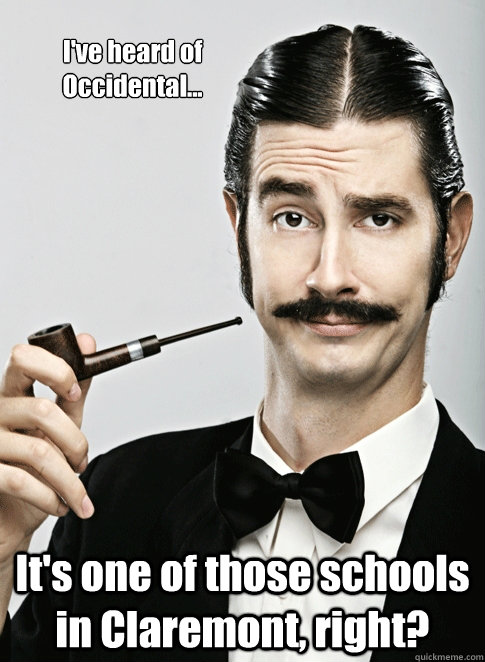 I've heard of Occidental... It's one of those schools in Claremont, right? - I've heard of Occidental... It's one of those schools in Claremont, right?  Le Snob