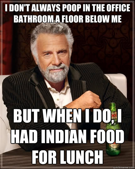 I don't always poop in the office bathroom a floor below me But when i do, I had indian food for lunch - I don't always poop in the office bathroom a floor below me But when i do, I had indian food for lunch  The Most Interesting Man In The World