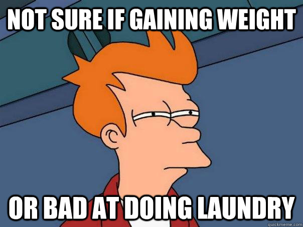 Not sure if gaining weight Or bad at doing laundry - Not sure if gaining weight Or bad at doing laundry  Futurama Fry