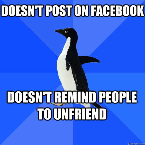 Doesn't post on facebook doesn't remind people to unfriend - Doesn't post on facebook doesn't remind people to unfriend  Socially Awkward Penguin