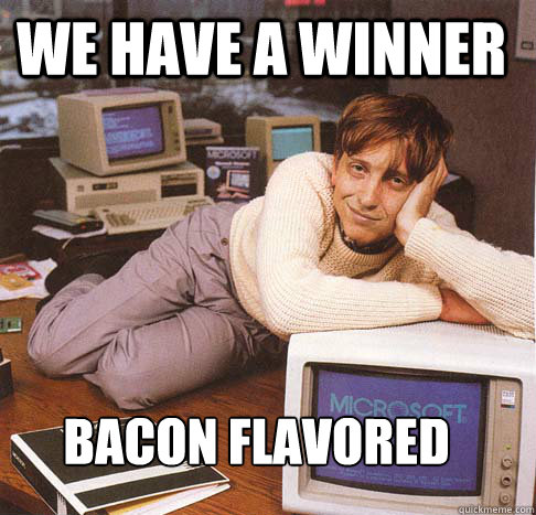 we have a winner bacon flavored  Dreamy Bill Gates