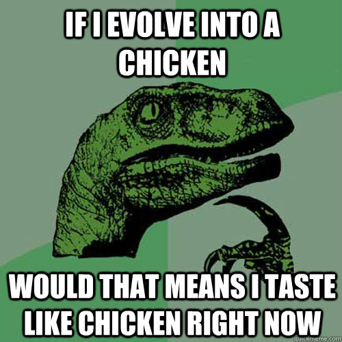 if i evolve into a chicken would that means i taste like chicken right now - if i evolve into a chicken would that means i taste like chicken right now  Philosoraptor