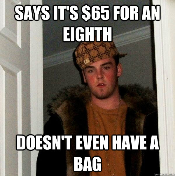 Says it's $65 for an eighth Doesn't even have a bag  Scumbag Steve