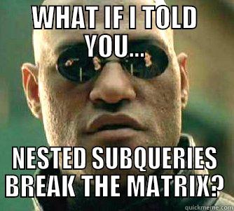 WHAT IF I TOLD YOU... NESTED SUBQUERIES BREAK THE MATRIX? Matrix Morpheus