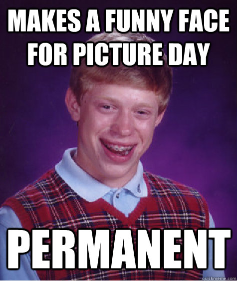 Makes a funny face for picture day Permanent  Bad Luck Brian