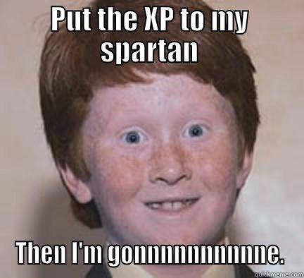 Xp to spartan - PUT THE XP TO MY SPARTAN THEN I'M GONNNNNNNNNNE. Over Confident Ginger