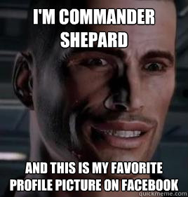 I'm Commander Shepard And this is my favorite profile picture on Facebook  