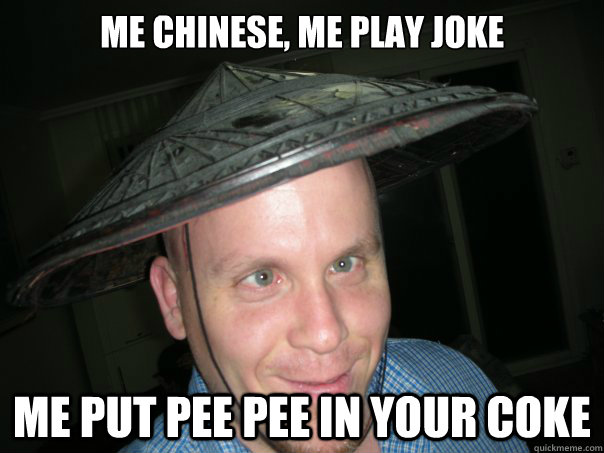 Me Chinese, Me play joke Me put pee pee in your coke - Misc - quickmeme