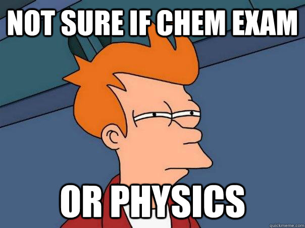 not sure if chem exam or physics  Futurama Fry