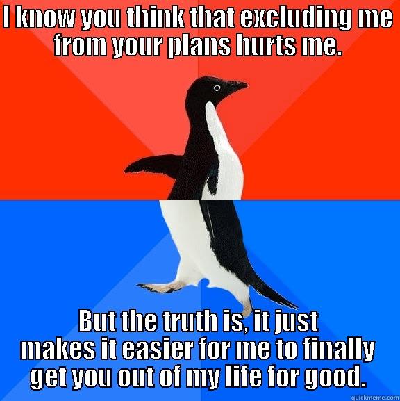 so long - I KNOW YOU THINK THAT EXCLUDING ME FROM YOUR PLANS HURTS ME. BUT THE TRUTH IS, IT JUST MAKES IT EASIER FOR ME TO FINALLY GET YOU OUT OF MY LIFE FOR GOOD. Socially Awesome Awkward Penguin